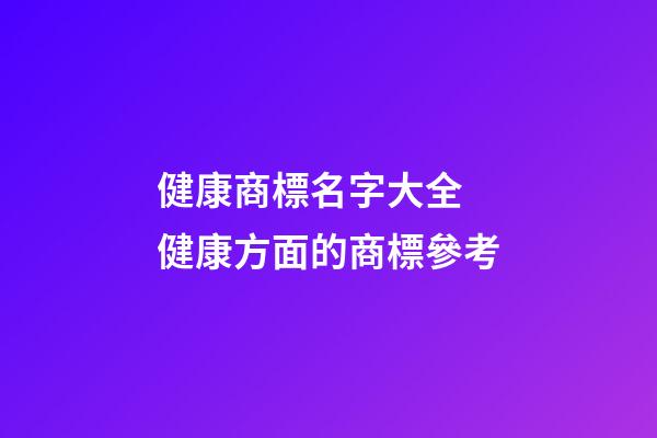 健康商標名字大全 健康方面的商標參考-第1張-商標起名-玄機派